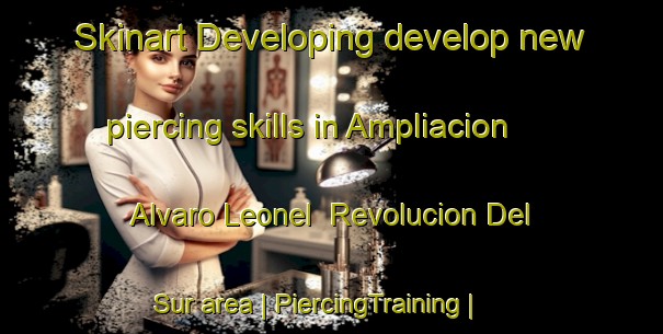 Skinart Developing develop new piercing skills in Ampliacion Alvaro Leonel  Revolucion Del Sur area | PiercingTraining | PiercingClasses | SkinartTraining-Mexico